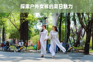 探索户外女裤的夏日魅力