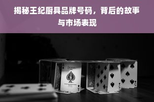 揭秘王纪厨具品牌号码，背后的故事与市场表现
