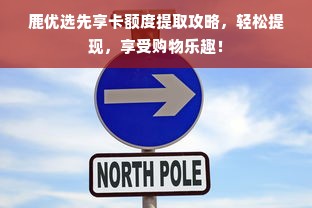 鹿优选先享卡额度提取攻略，轻松提现，享受购物乐趣！