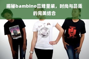 揭秘bambino品牌童装，时尚与品质的完美结合