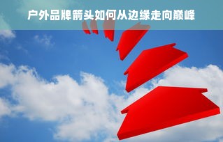 户外品牌箭头如何从边缘走向巅峰