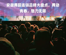 安徽舞蹈连锁品牌大盘点，舞动青春，魅力无限
