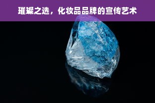 璀璨之选，化妆品品牌的宣传艺术
