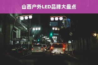 山西户外LED品牌大盘点
