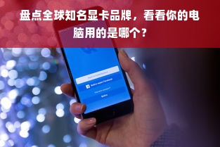 盘点全球知名显卡品牌，看看你的电脑用的是哪个？