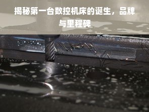 揭秘第一台数控机床的诞生，品牌与里程碑