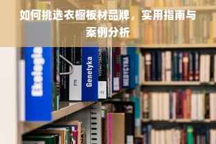 如何挑选衣橱板材品牌，实用指南与案例分析
