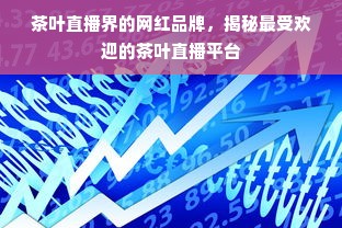 茶叶直播界的网红品牌，揭秘最受欢迎的茶叶直播平台