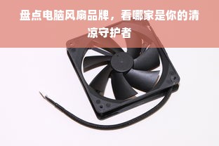 盘点电脑风扇品牌，看哪家是你的清凉守护者