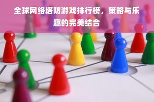 全球网络塔防游戏排行榜，策略与乐趣的完美结合