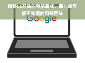 揭秘LE开头的电脑品牌，那些你可能不知道的科技巨头