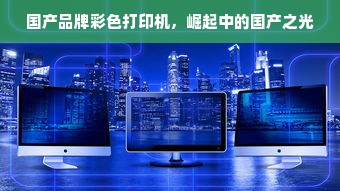 国产品牌彩色打印机，崛起中的国产之光