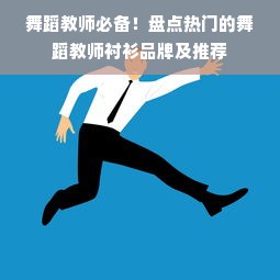 舞蹈教师必备！盘点热门的舞蹈教师衬衫品牌及推荐