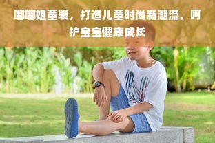 嘟嘟姐童装，打造儿童时尚新潮流，呵护宝宝健康成长