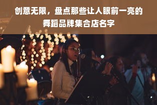 创意无限，盘点那些让人眼前一亮的舞蹈品牌集合店名字