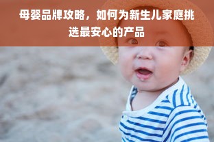 母婴品牌攻略，如何为新生儿家庭挑选最安心的产品