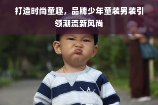 打造时尚童趣，品牌少年童装男装引领潮流新风尚