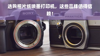 选购相片纸喷墨打印机，这些品牌值得信赖！