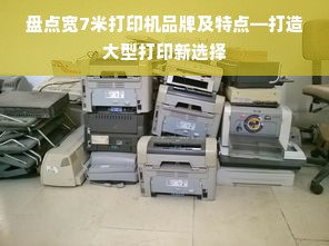 盘点宽7米打印机品牌及特点—打造大型打印新选择