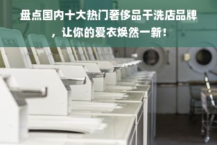 盘点国内十大热门奢侈品干洗店品牌，让你的爱衣焕然一新！