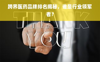 跨界医药品牌排名揭秘，谁是行业领军者？