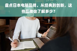 盘点日本电脑品牌，从经典到创新，这些品牌你了解多少？