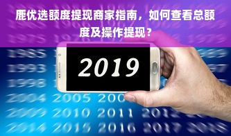 鹿优选额度提现商家指南，如何查看总额度及操作提现？