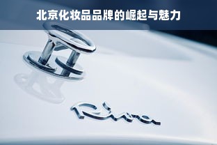 北京化妆品品牌的崛起与魅力
