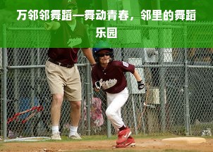 万邻邻舞蹈—舞动青春，邻里的舞蹈乐园