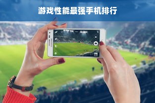 游戏性能最强手机排行
