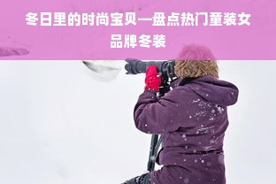 冬日里的时尚宝贝—盘点热门童装女品牌冬装