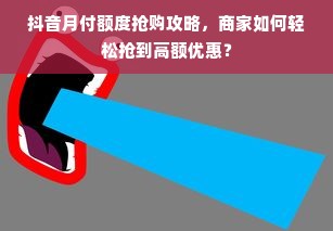 抖音月付额度抢购攻略，商家如何轻松抢到高额优惠？