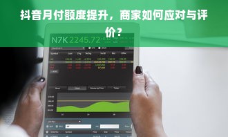 抖音月付额度提升，商家如何应对与评价？