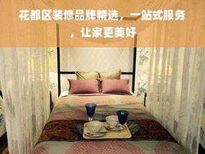 花都区装修品牌精选，一站式服务，让家更美好