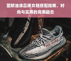 塑胶油漆品牌女鞋搭配指南，时尚与实用的完美融合