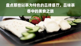 盘点那些以茶为特色的品牌餐厅，品味茶香中的美食之旅