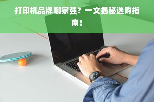 打印机品牌哪家强？一文揭秘选购指南！