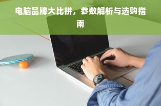 电脑品牌大比拼，参数解析与选购指南