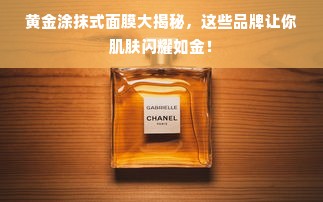 黄金涂抹式面膜大揭秘，这些品牌让你肌肤闪耀如金！