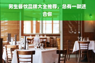 男生餐饮品牌大全推荐，总有一款适合你