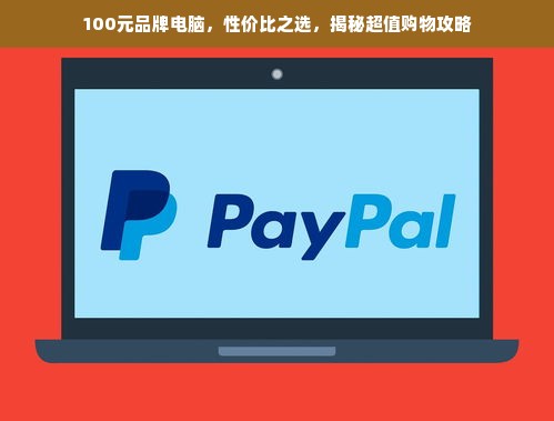 100元品牌电脑，性价比之选，揭秘超值购物攻略