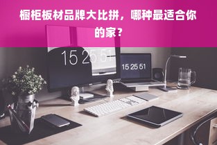 橱柜板材品牌大比拼，哪种最适合你的家？