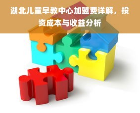 湖北儿童早教中心加盟费详解，投资成本与收益分析