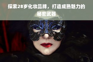 探索28岁化妆品牌，打造成熟魅力的秘密武器