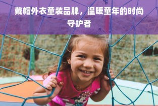 戴帽外衣童装品牌，温暖童年的时尚守护者