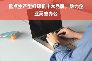 盘点生产型打印机十大品牌，助力企业高效办公