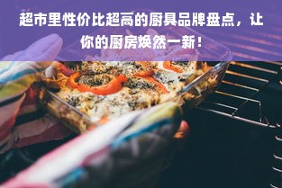 超市里性价比超高的厨具品牌盘点，让你的厨房焕然一新！