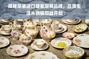 揭秘原装进口搪瓷厨具品牌，品质生活从锅碗瓢盆开始