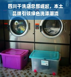 四川干洗店总部崛起，本土品牌引领绿色洗涤潮流