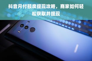 抖音月付额度提现攻略，商家如何轻松获取并提现